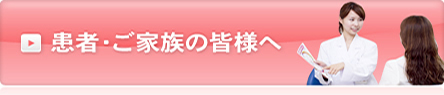 患者・ご家族の皆様へ